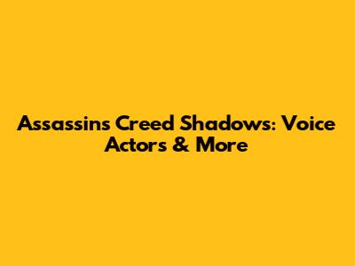 Assassin's Creed Shadows: Voice Actors & More