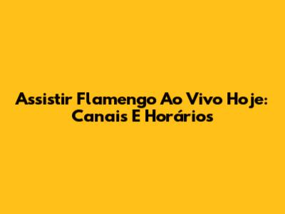 Assistir Flamengo Ao Vivo Hoje: Canais E Horários