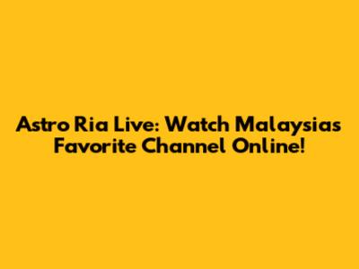 Astro Ria Live: Watch Malaysia's Favorite Channel Online!