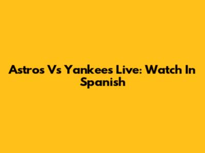 Astros Vs Yankees Live: Watch In Spanish