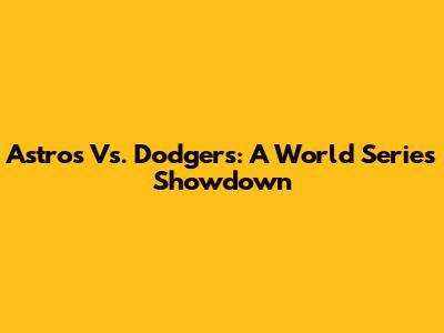 Astros Vs. Dodgers: A World Series Showdown