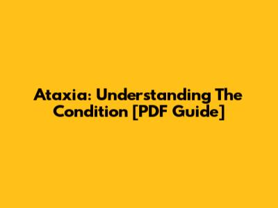 Ataxia: Understanding The Condition [PDF Guide]