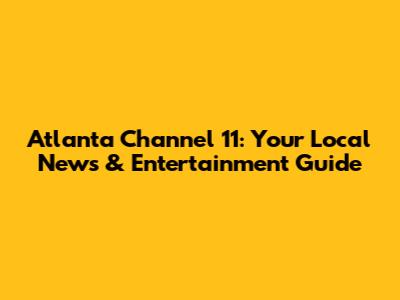 Atlanta Channel 11: Your Local News & Entertainment Guide
