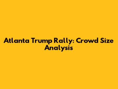 Atlanta Trump Rally: Crowd Size Analysis