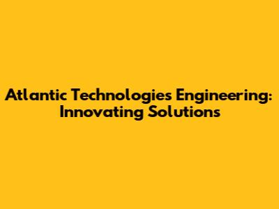 Atlantic Technologies Engineering: Innovating Solutions