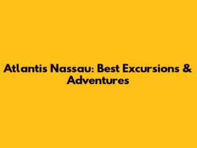 Atlantis Nassau: Best Excursions & Adventures