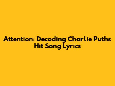 Attention: Decoding Charlie Puth's Hit Song Lyrics