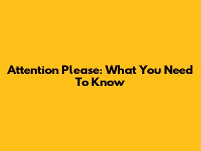 Attention Please: What You Need To Know