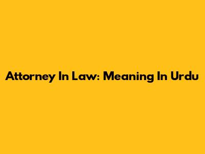 Attorney In Law: Meaning In Urdu