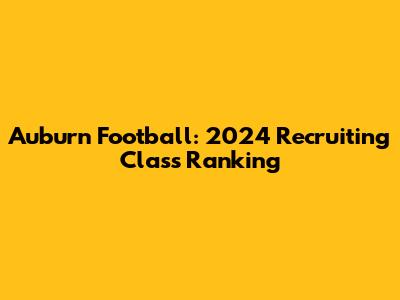 Auburn Football: 2024 Recruiting Class Ranking