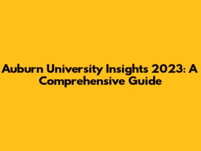 Auburn University Insights 2023: A Comprehensive Guide