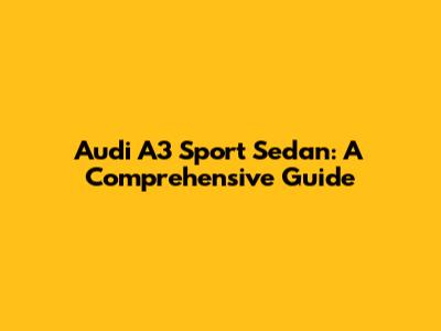 Audi A3 Sport Sedan: A Comprehensive Guide