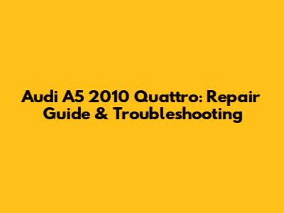 Audi A5 2010 Quattro: Repair Guide & Troubleshooting