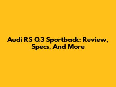 Audi RS Q3 Sportback: Review, Specs, And More