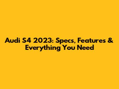 Audi S4 2023: Specs, Features & Everything You Need