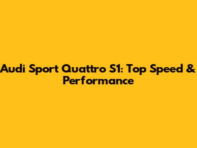 Audi Sport Quattro S1: Top Speed & Performance