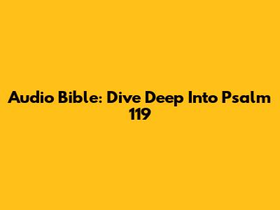 Audio Bible: Dive Deep Into Psalm 119