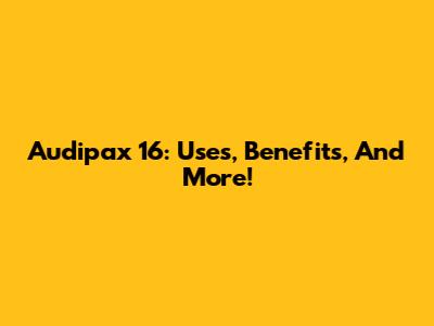 Audipax 16: Uses, Benefits, And More!