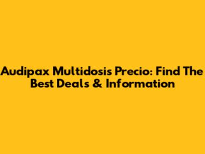 Audipax Multidosis Precio: Find The Best Deals & Information