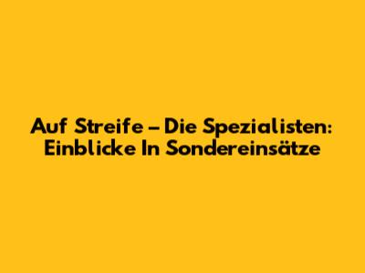 Auf Streife – Die Spezialisten: Einblicke In Sondereinsätze