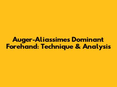 Auger-Aliassime's Dominant Forehand: Technique & Analysis