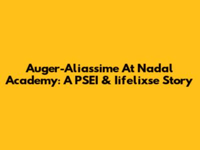 Auger-Aliassime At Nadal Academy: A PSEI & Iifelixse Story