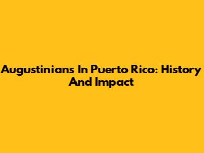 Augustinians In Puerto Rico: History And Impact