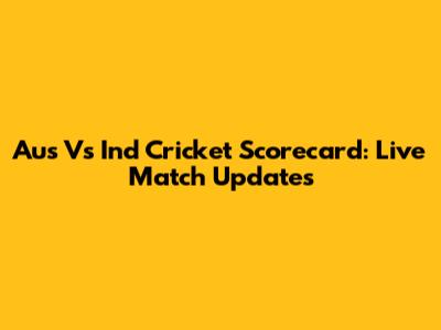 Aus Vs Ind Cricket Scorecard: Live Match Updates