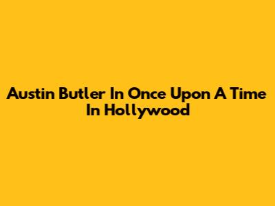 Austin Butler In Once Upon A Time In Hollywood