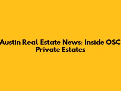 Austin Real Estate News: Inside OSC Private Estates