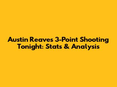 Austin Reaves' 3-Point Shooting Tonight: Stats & Analysis