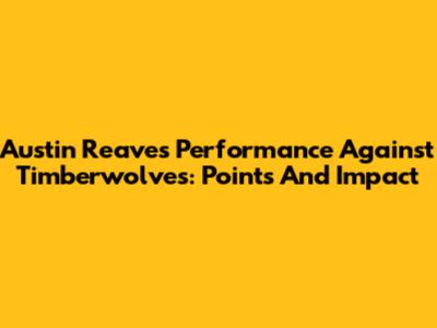 Austin Reaves' Performance Against Timberwolves: Points And Impact