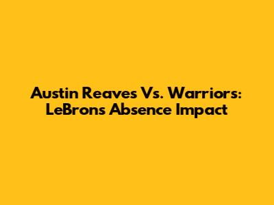 Austin Reaves Vs. Warriors: LeBron's Absence Impact