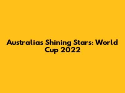 Australia's Shining Stars: World Cup 2022