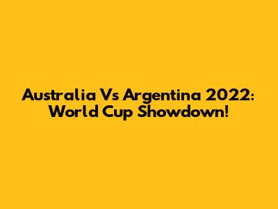 Australia Vs Argentina 2022: World Cup Showdown!