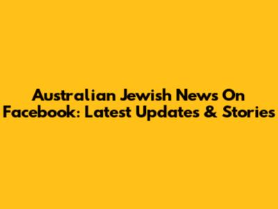 Australian Jewish News On Facebook: Latest Updates & Stories