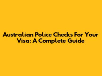 Australian Police Checks For Your Visa: A Complete Guide