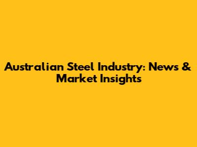 Australian Steel Industry: News & Market Insights