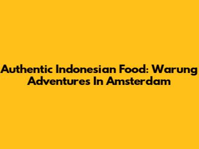 Authentic Indonesian Food: Warung Adventures In Amsterdam