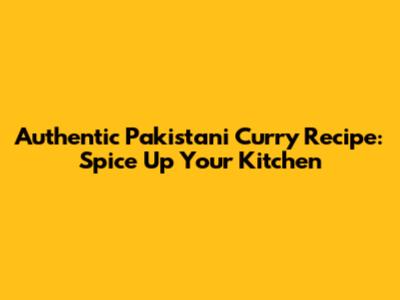 Authentic Pakistani Curry Recipe: Spice Up Your Kitchen
