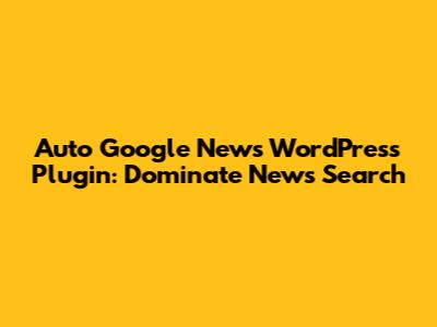 Auto Google News WordPress Plugin: Dominate News Search