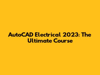 AutoCAD Electrical 2023: The Ultimate Course