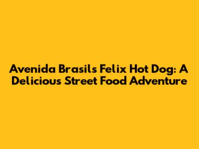 Avenida Brasil's Felix Hot Dog: A Delicious Street Food Adventure
