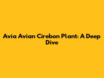 Avia Avian Cirebon Plant: A Deep Dive