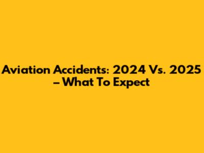 Aviation Accidents: 2024 Vs. 2025 – What To Expect