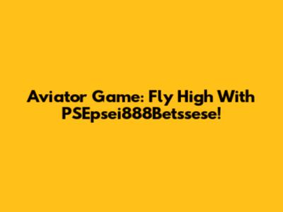 Aviator Game: Fly High With PSEpsei888Betssese!