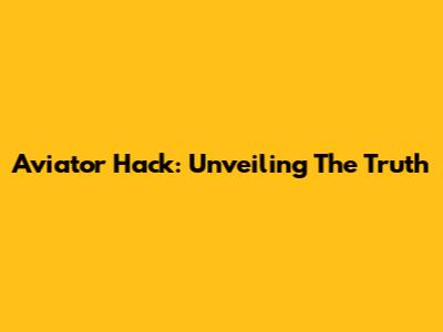 Aviator Hack: Unveiling The Truth
