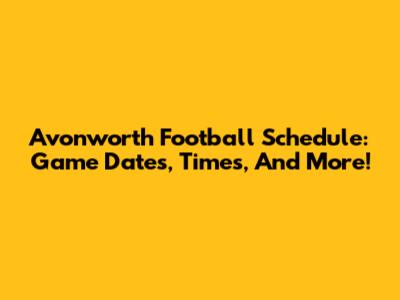 Avonworth Football Schedule: Game Dates, Times, And More!