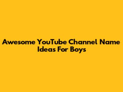 Awesome YouTube Channel Name Ideas For Boys