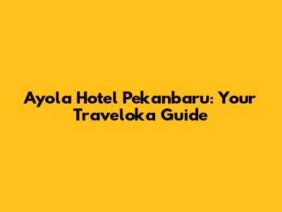 Ayola Hotel Pekanbaru: Your Traveloka Guide